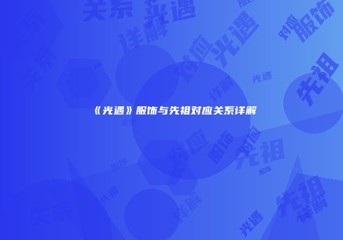 《光遇》服饰与先祖对应关系详解