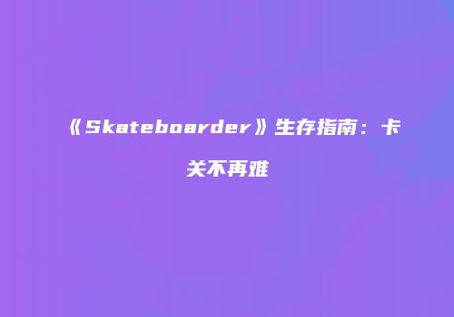 《Skateboarder》生存指南：卡关不再难