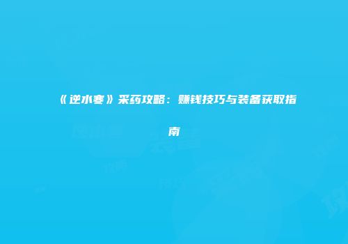 《逆水寒》采药攻略：赚钱技巧与装备获取指南