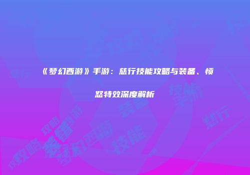 《梦幻西游》手游：慈行技能攻略与装备、愤怒特效深度解析