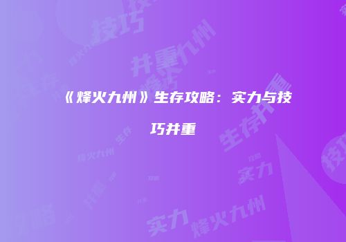 《烽火九州》生存攻略：实力与技巧并重