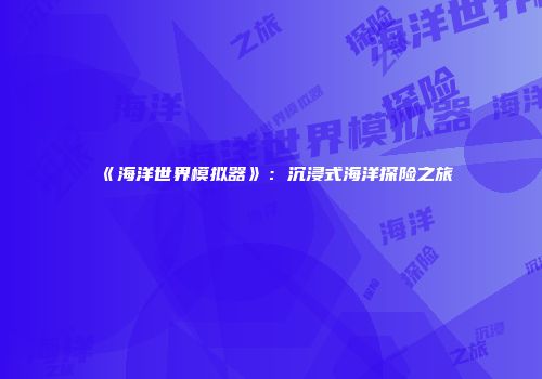 《海洋世界模拟器》：沉浸式海洋探险之旅
