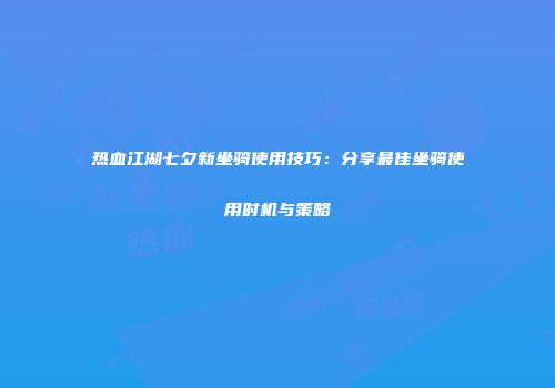 热血江湖七夕新坐骑使用技巧：分享最佳坐骑使用时机与策略