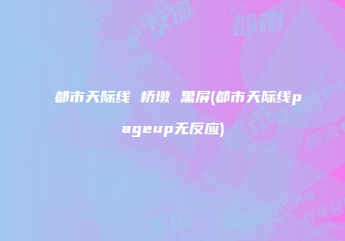 都市天际线 桥墩 黑屏(都市天际线pageup无反应)