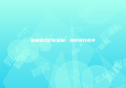 破解游戏匹配机制：如何提升胜率