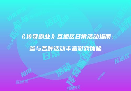 《传奇霸业》互通区日常活动指南：参与各种活动丰富游戏体验