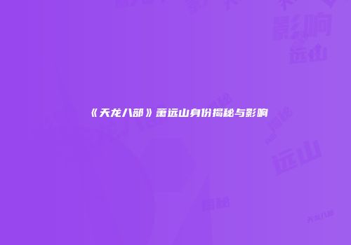 《天龙八部》萧远山身份揭秘与影响