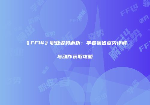 《FF14》职业姿势解析：学者输出姿势详解与动作获取攻略
