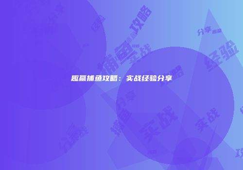 趣赢捕鱼攻略：实战经验分享