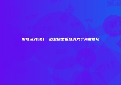 解谜游戏设计：借鉴破案智慧的六个关键模块