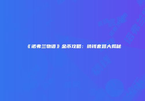 《诺弗兰物语》金币攻略：搞钱套路大揭秘