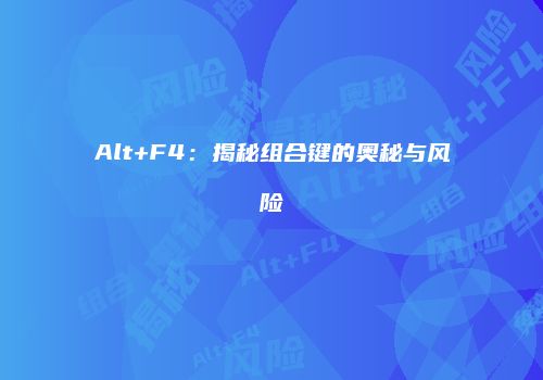 Alt+F4：揭秘组合键的奥秘与风险