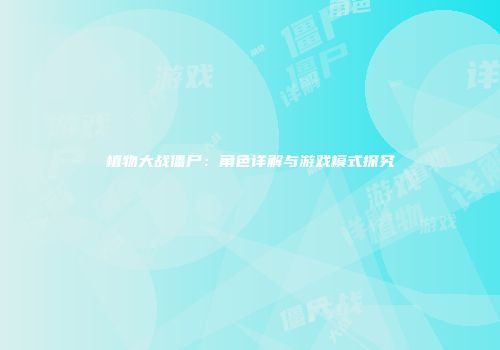 植物大战僵尸：角色详解与游戏模式探究