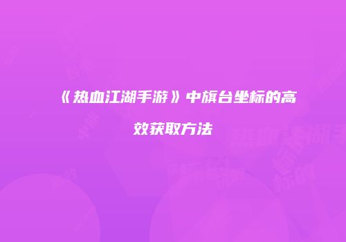 《热血江湖手游》中旗台坐标的高效获取方法