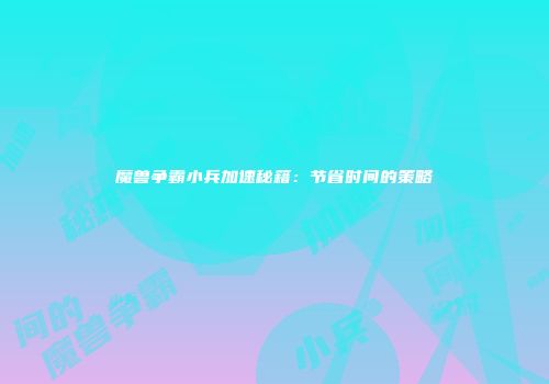 魔兽争霸小兵加速秘籍：节省时间的策略