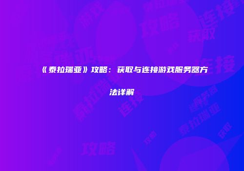 《泰拉瑞亚》攻略：获取与连接游戏服务器方法详解