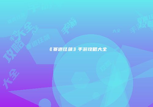 《赛道狂飙》手游攻略大全