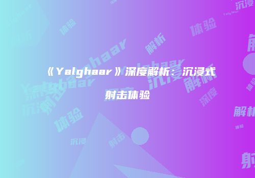 《Yalghaar》深度解析：沉浸式射击体验