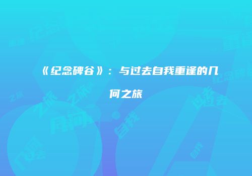 《纪念碑谷》：与过去自我重逢的几何之旅