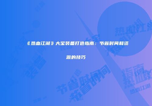《热血江湖》大宝装备打造指南：节省时间和资源的技巧