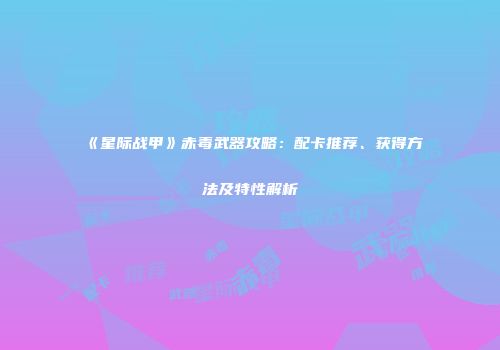 《星际战甲》赤毒武器攻略：配卡推荐、获得方法及特性解析