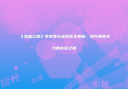 《热血江湖》女修罗心法系统全解析：提升角色实力的必经之路