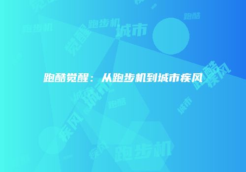 跑酷觉醒：从跑步机到城市疾风