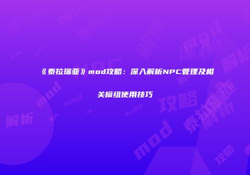 《泰拉瑞亚》mod攻略：深入解析NPC管理及相关模组使用技巧
