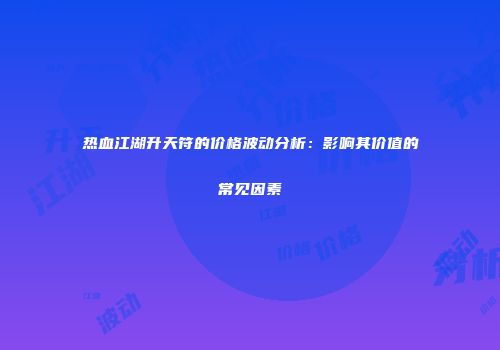热血江湖升天符的价格波动分析：影响其价值的常见因素