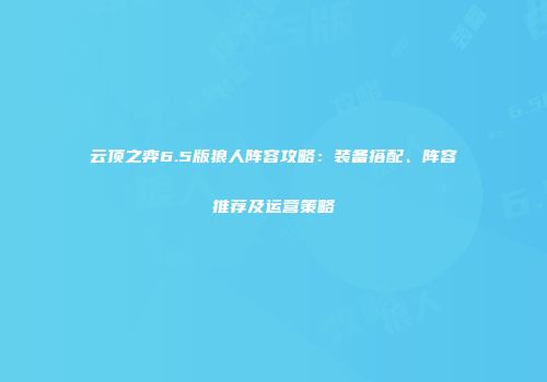 云顶之弈6.5版狼人阵容攻略：装备搭配、阵容推荐及运营策略