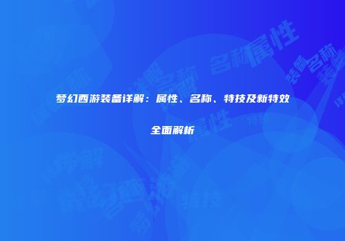 梦幻西游装备详解：属性、名称、特技及新特效全面解析