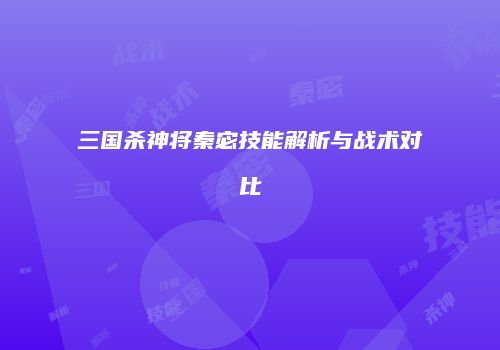 三国杀神将秦宓技能解析与战术对比