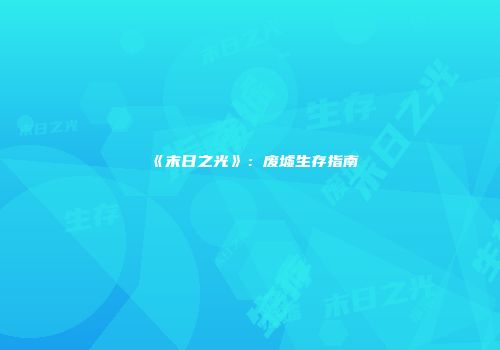 《末日之光》：废墟生存指南