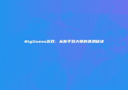 BigGuess游戏：从新手到大师的猜测秘诀