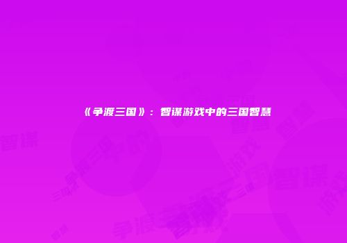 《争渡三国》：智谋游戏中的三国智慧