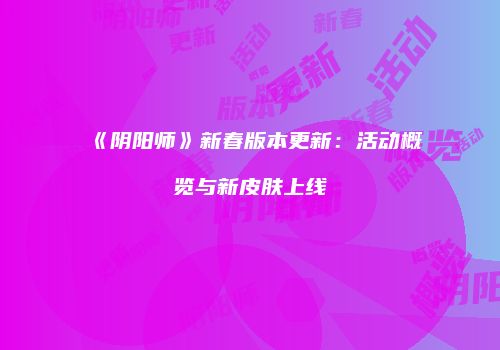 《阴阳师》新春版本更新：活动概览与新皮肤上线