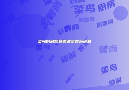 菜鸟厨房智慧破解高智商谜题