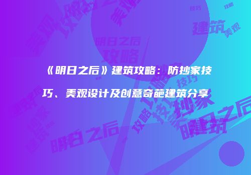 《明日之后》建筑攻略：防抄家技巧、美观设计及创意奇葩建筑分享