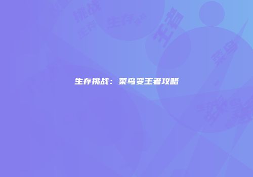 生存挑战：菜鸟变王者攻略