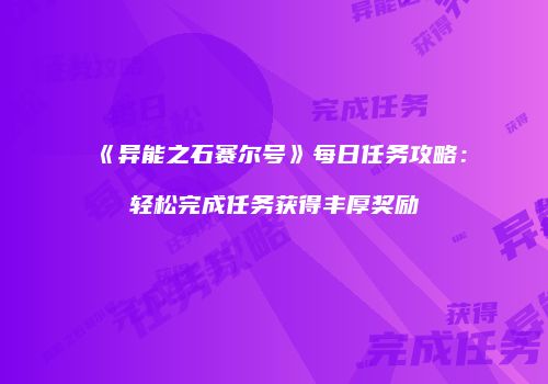 《异能之石赛尔号》每日任务攻略：轻松完成任务获得丰厚奖励