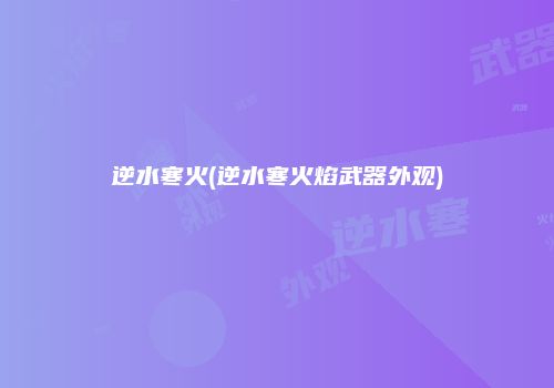 逆水寒火(逆水寒火焰武器外观)