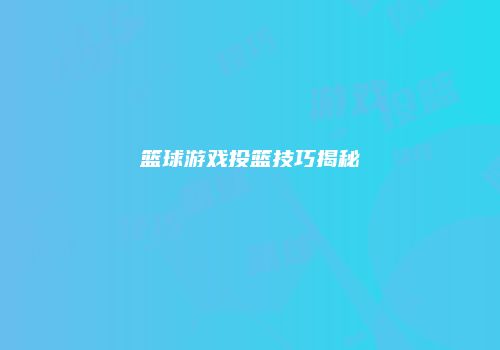 篮球游戏投篮技巧揭秘