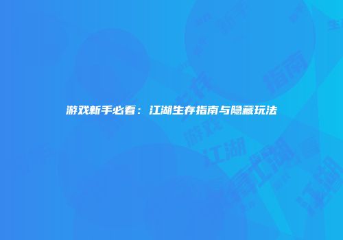 游戏新手必看：江湖生存指南与隐藏玩法