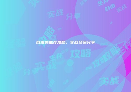 自由城生存攻略：实战经验分享