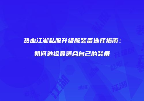 热血江湖私服升级版装备选择指南：如何选择最适合自己的装备