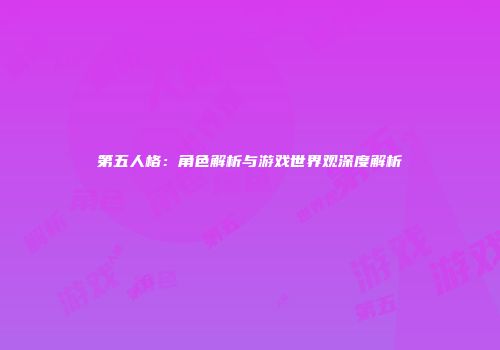 第五人格：角色解析与游戏世界观深度解析