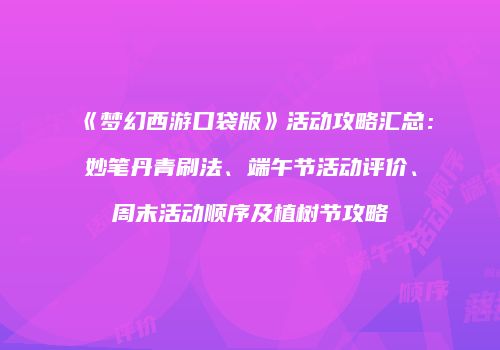 《梦幻西游口袋版》活动攻略汇总：妙笔丹青刷法、端午节活动评价、周末活动顺序及植树节攻略