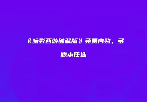 《暗影西游破解版》免费内购，多版本任选