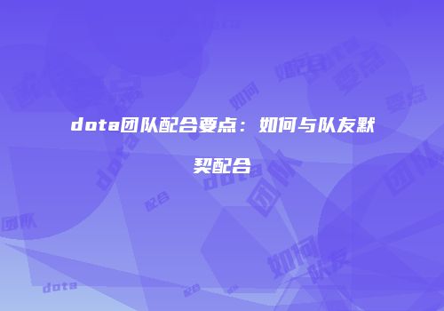 dota团队配合要点：如何与队友默契配合