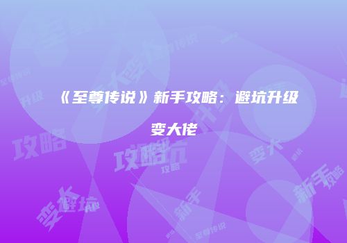 《至尊传说》新手攻略：避坑升级变大佬